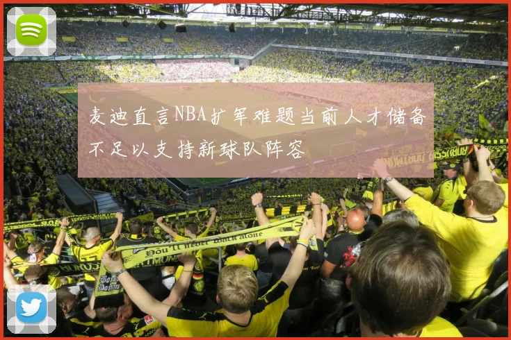 麦迪直言NBA扩军难题当前人才储备不足以支持新球队阵容