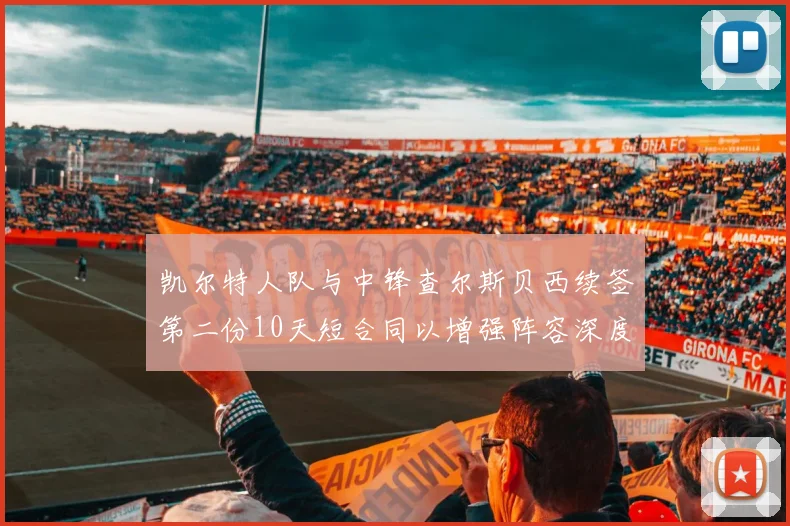 凯尔特人队与中锋查尔斯贝西续签第二份10天短合同以增强阵容深度
