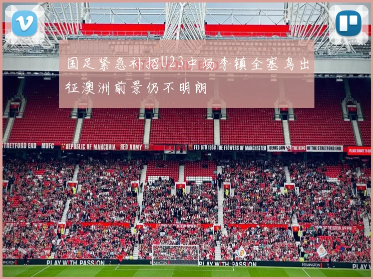 国足紧急补招U23中场李镇全塞鸟出征澳洲前景仍不明朗