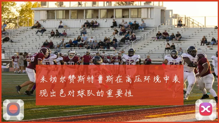 米切尔赞斯特鲁斯在高压环境中表现出色对球队的重要性