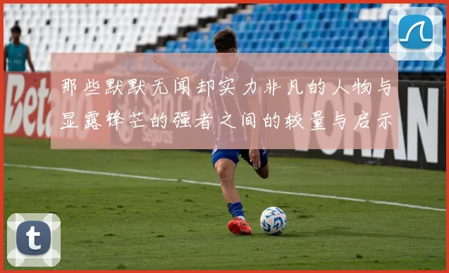 那些默默无闻却实力非凡的人物与显露锋芒的强者之间的较量与启示