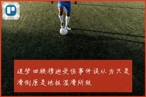 追梦回顾穆迪受伤事件误以为只是滑倒原是地板湿滑所致